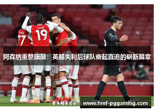 阿森纳重整旗鼓：英超失利后球队奋起直追的崭新篇章
