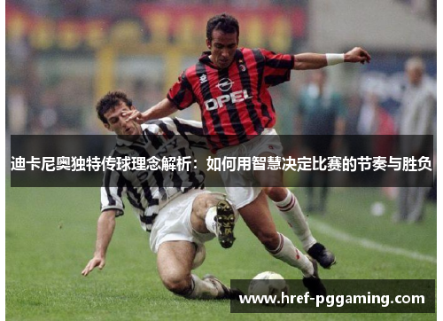 迪卡尼奥独特传球理念解析：如何用智慧决定比赛的节奏与胜负