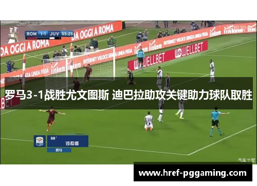 罗马3-1战胜尤文图斯 迪巴拉助攻关键助力球队取胜